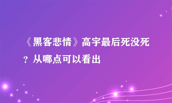 《黑客悲情》高宇最后死没死？从哪点可以看出