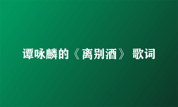 谭咏麟的《离别酒》 歌词