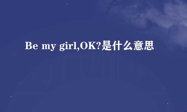 Be my girl,OK?是什么意思