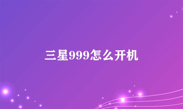 三星999怎么开机
