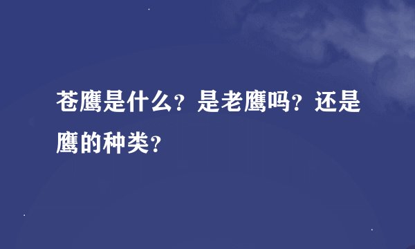 苍鹰是什么？是老鹰吗？还是鹰的种类？