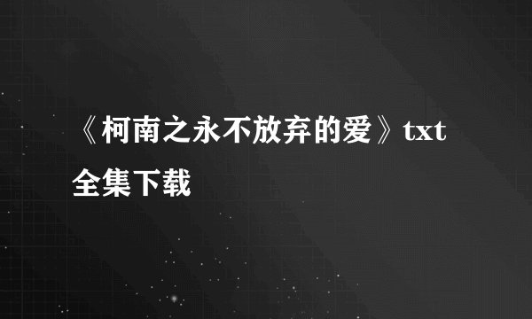 《柯南之永不放弃的爱》txt全集下载