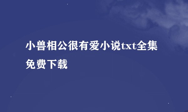 小兽相公很有爱小说txt全集免费下载