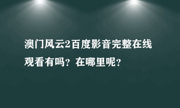 澳门风云2百度影音完整在线观看有吗？在哪里呢？