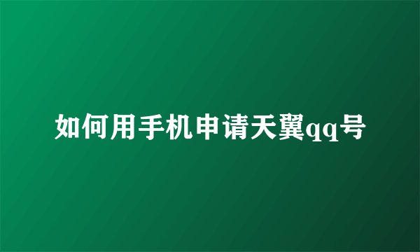 如何用手机申请天翼qq号