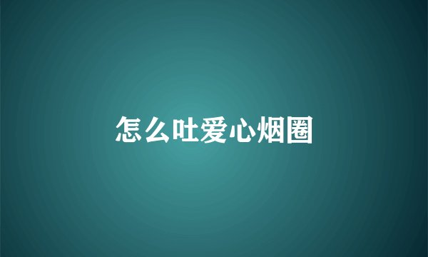 怎么吐爱心烟圈