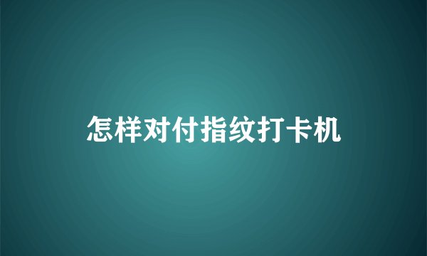 怎样对付指纹打卡机