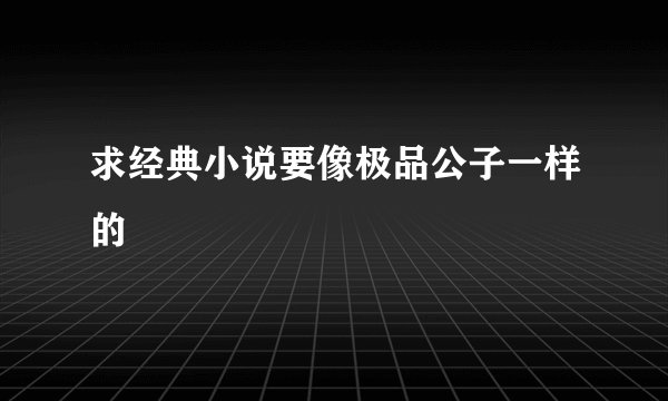 求经典小说要像极品公子一样的