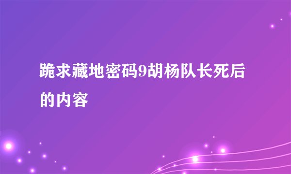跪求藏地密码9胡杨队长死后的内容