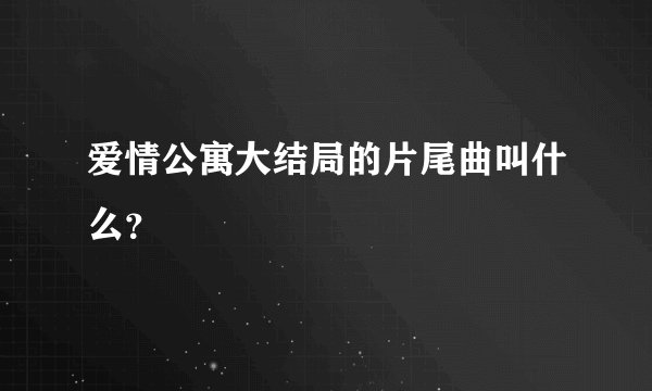爱情公寓大结局的片尾曲叫什么？