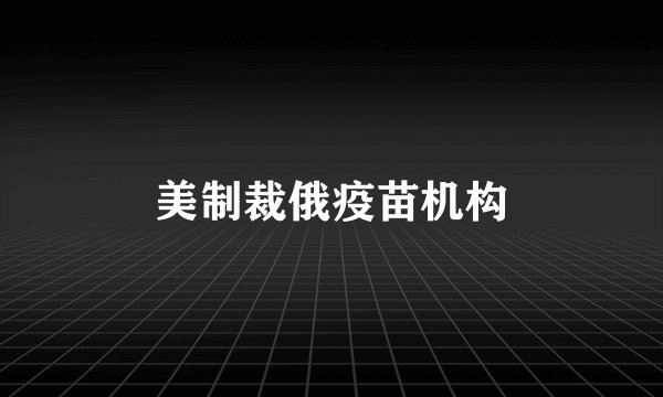 美制裁俄疫苗机构