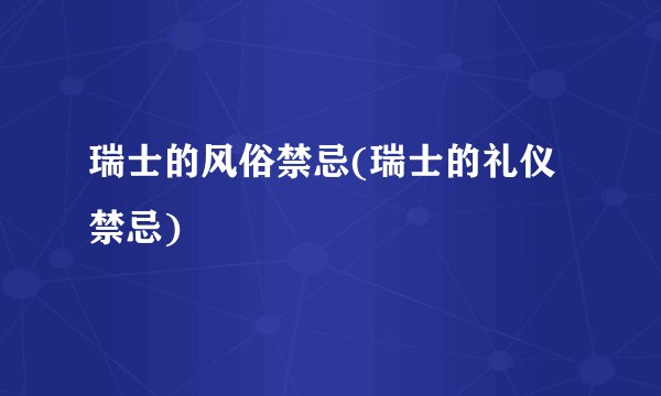 瑞士的风俗禁忌(瑞士的礼仪禁忌)