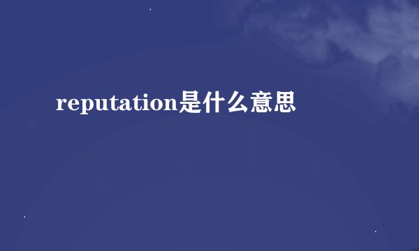 reputation是什么意思
