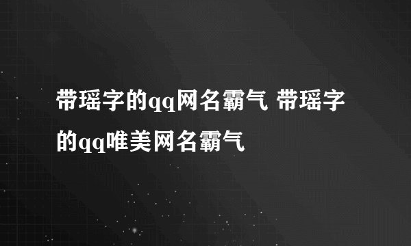 带瑶字的qq网名霸气 带瑶字的qq唯美网名霸气
