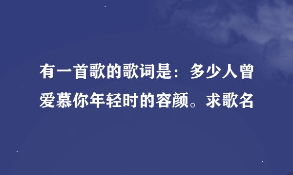 有一首歌的歌词是：多少人曾爱慕你年轻时的容颜。求歌名