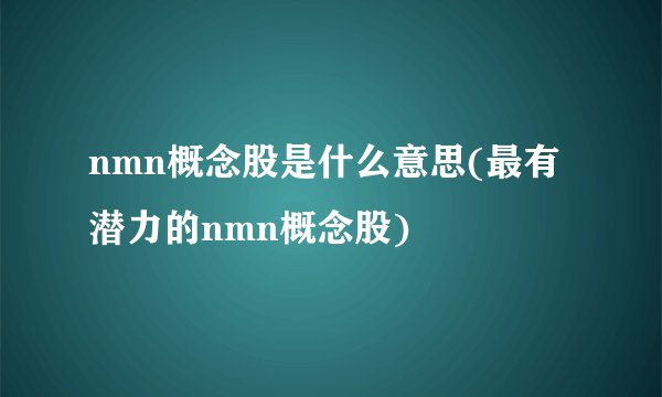 nmn概念股是什么意思(最有潜力的nmn概念股)