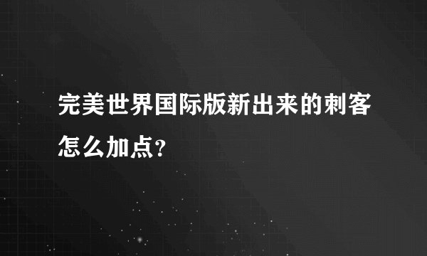 完美世界国际版新出来的刺客怎么加点？
