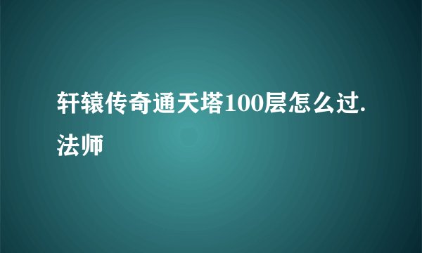 轩辕传奇通天塔100层怎么过.法师
