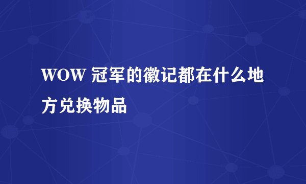 WOW 冠军的徽记都在什么地方兑换物品