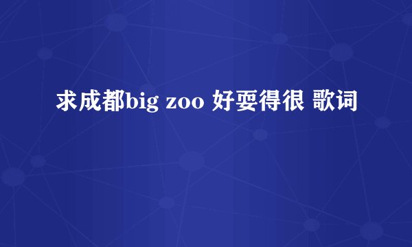 求成都big zoo 好耍得很 歌词