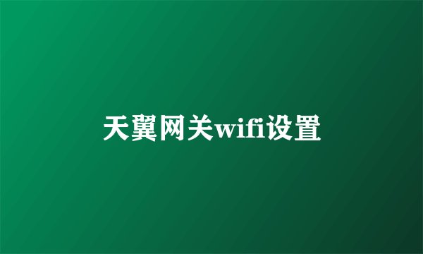 天翼网关wifi设置