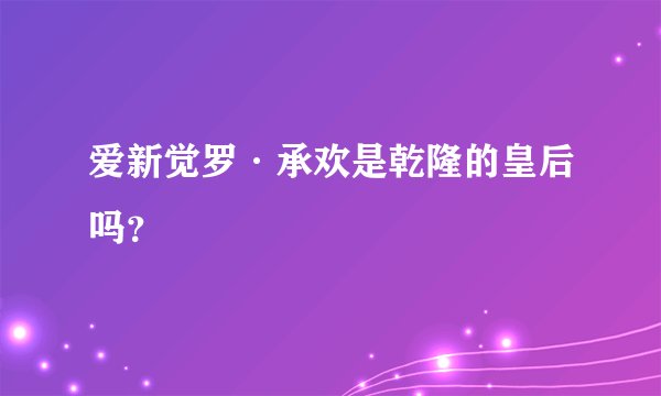 爱新觉罗·承欢是乾隆的皇后吗？