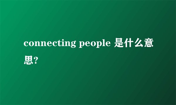 connecting people 是什么意思?