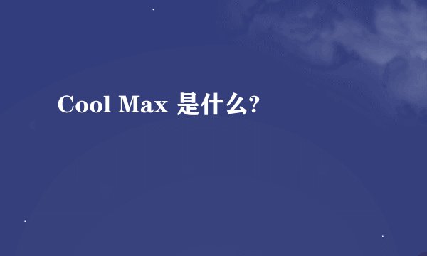 Cool Max 是什么?