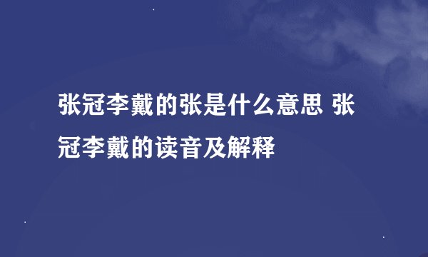 张冠李戴的张是什么意思 张冠李戴的读音及解释