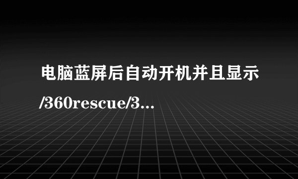 电脑蓝屏后自动开机并且显示/360rescue/3601d.mbr是什么问题？