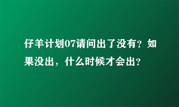 仔羊计划07请问出了没有？如果没出，什么时候才会出？
