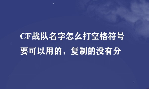 CF战队名字怎么打空格符号 要可以用的，复制的没有分