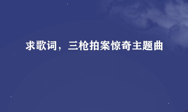 求歌词，三枪拍案惊奇主题曲