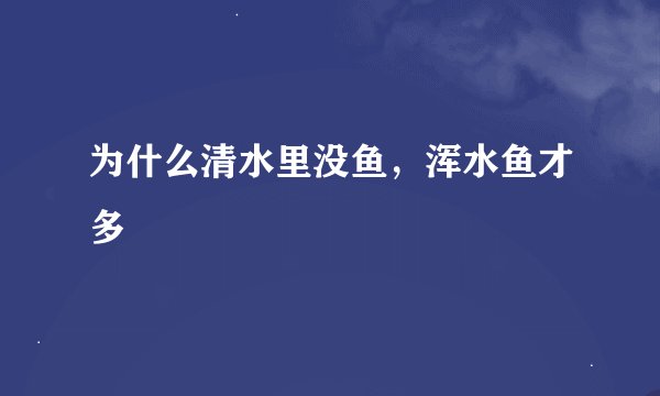 为什么清水里没鱼，浑水鱼才多