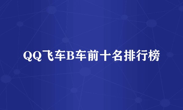 QQ飞车B车前十名排行榜