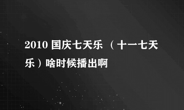 2010 国庆七天乐 （十一七天乐）啥时候播出啊