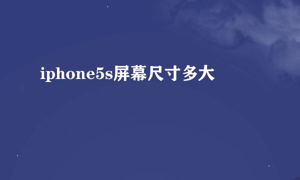 iphone5s屏幕尺寸多大