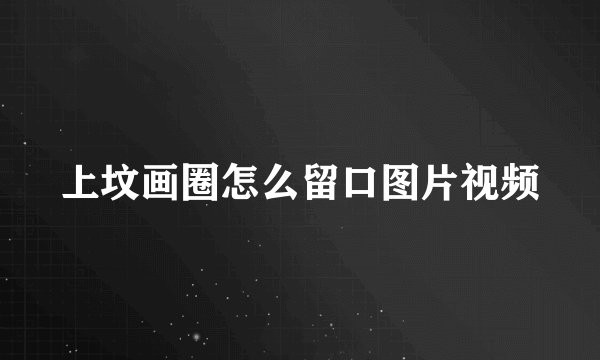 上坟画圈怎么留口图片视频