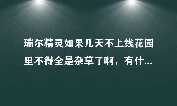 瑞尔精灵如果几天不上线花园里不得全是杂草了啊，有什么办法能让他暂时不长呢？？