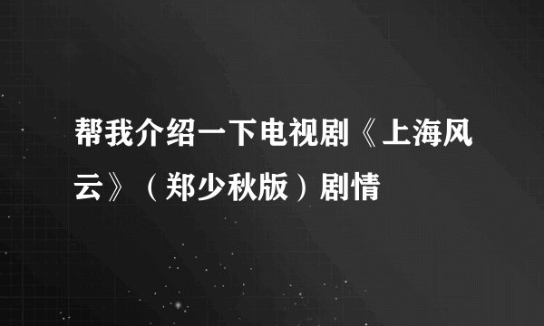 帮我介绍一下电视剧《上海风云》（郑少秋版）剧情