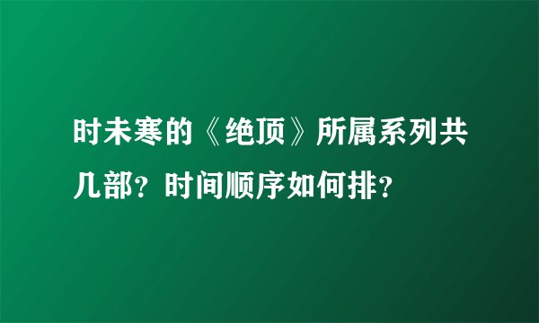 时未寒的《绝顶》所属系列共几部？时间顺序如何排？