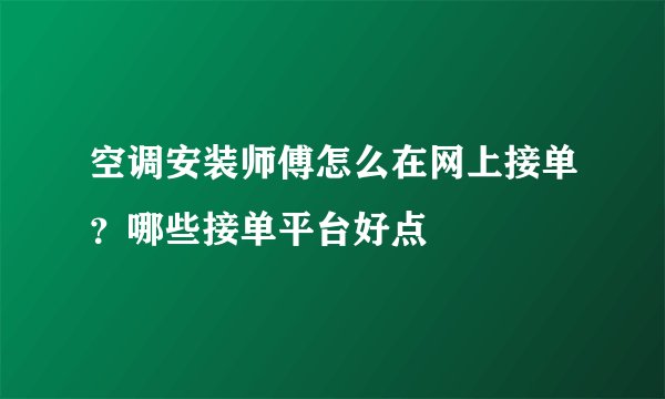 空调安装师傅怎么在网上接单？哪些接单平台好点