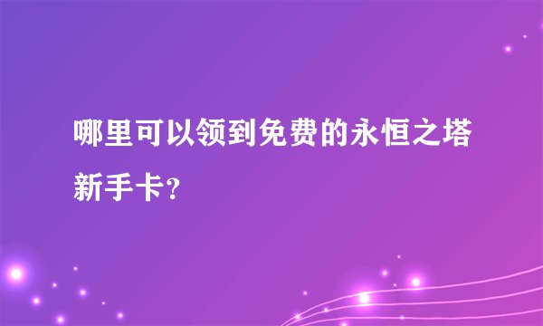 哪里可以领到免费的永恒之塔新手卡？