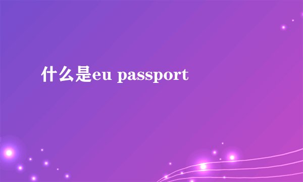 什么是eu passport