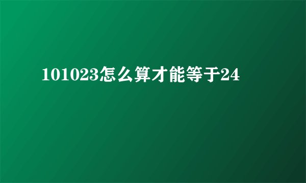 101023怎么算才能等于24