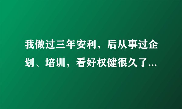 我做过三年安利，后从事过企划、培训，看好权健很久了想做权健，谁能推荐我？最好天津河北。