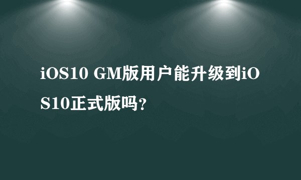 iOS10 GM版用户能升级到iOS10正式版吗？