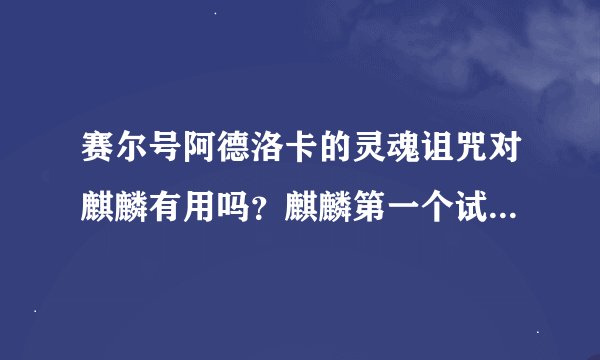 赛尔号阿德洛卡的灵魂诅咒对麒麟有用吗？麒麟第一个试练怎么打？