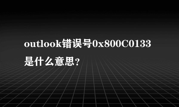 outlook错误号0x800C0133是什么意思？