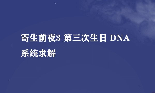寄生前夜3 第三次生日 DNA系统求解